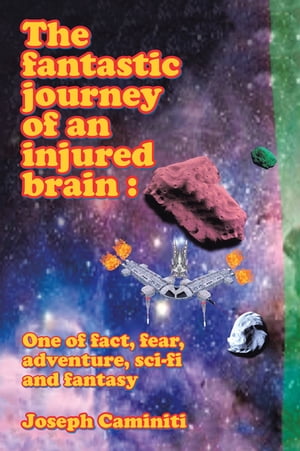 The Fantastic Journey of an Injured Brain : One of Fact, Fear, Adventure, Sci-Fi and Fantasy【電子書籍】 Joseph Caminiti