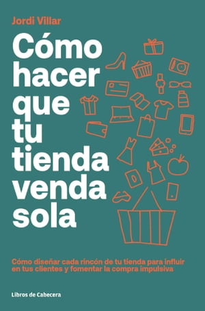 C?mo hacer que tu tienda venda sola C?mo dise?ar cada rinc?n de tu tienda para influir en tus clientes y fomentar la compra impulsiva