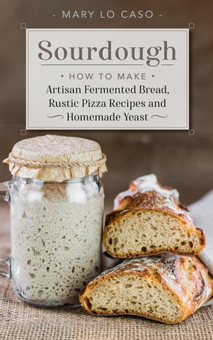 Sourdough - How to Make Artisan Fermented Bread , Rustic Pizza Recipes and Homemade Yeast