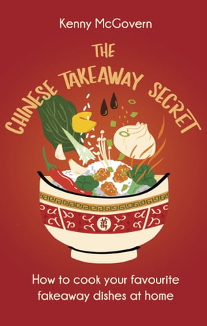 The Chinese Takeaway Secret How to Cook Your Favourite Fakeaway Dishes at Home【電子書籍】[ Kenny McGovern ]