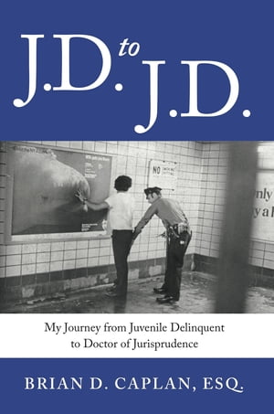 J.D. to J.D. My Journey from Juvenile Delinquent to Doctor of Jurisprudence【電子書籍】 Brian D. Caplan