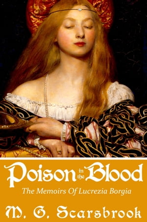 Poison In The Blood: The Memoirs of Lucrezia Borgia【電子書籍】[ M. G. Scarsbrook ]