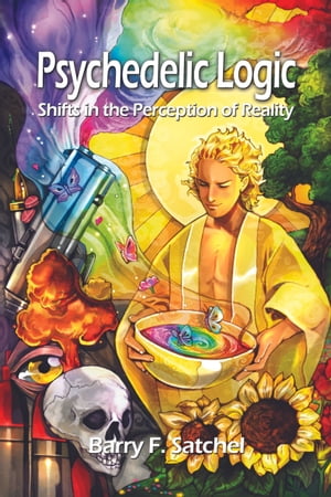 Psychedelic Logic Shifts in the Perception of Reality【電子書籍】 Barry F. Satchel