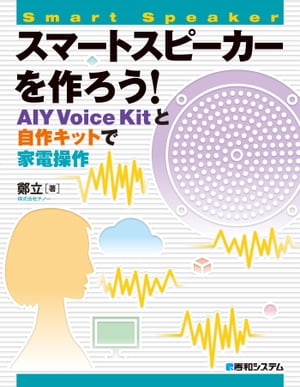 スマートスピーカーを作ろう！ AIY Voice Kitと自作キットで家電操作【電子書籍】 鄭立