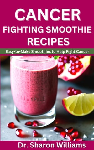 CANCER FIGHTING SMOOTHIE RECIPES BOOK 35 Quick and Easy Healthy Nutritional Recipes to Treat and..