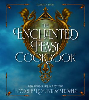The Enchanted Feast Cookbook Epic Recipes Inspired by Your Favorite Ro...