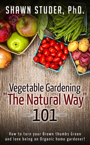 Vegetable Gardening The Natural Way: 101