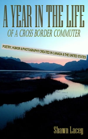 A Year in the Life of a Cross Border Commuter: Poetry, Humor and Photography Created in Canada and the United States