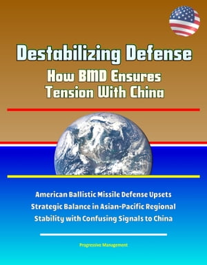 Destabilizing Defense: How BMD Ensures Tension With China - American Ballistic Missile Defense Upsets Strategic Balance in Asian-Pacific Regional Stability with Confusing Signals to China