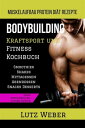 Bodybuilding Kraftsport und Fitness Kochbuch Muskelaufbau Protein Di?t Rezepte Smoothies Shakes Mittagessen Abendessen Snacks Desserts ohne Proteinpulver, Zucker, Butter