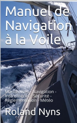 Manuel de Navigation ? la Voile Man?uvres - Navigation - Instruments - S?curit? - R?glementation - M?t?o