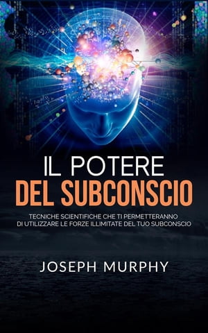 Il Potere del Subconscio (Tradotto) Tecniche scientifiche che ti permetteranno di utilizzare le forze illimitate del tuo Subconscio