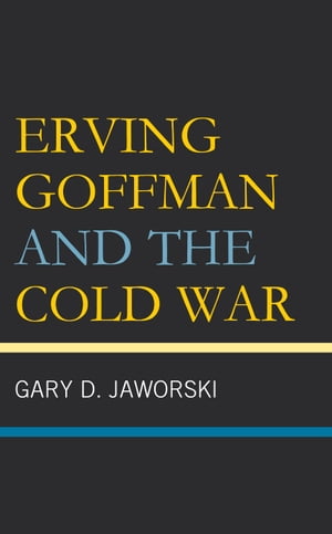 Erving Goffman and the Cold War【電子書籍】 Gary D. Jaworski