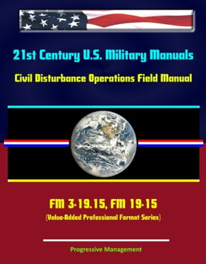 21st Century U.S. Military Manuals: Civil Disturbance Operations Field Manual - FM 3-19.15, FM 19-15 (Value-Added Professional Format Series)