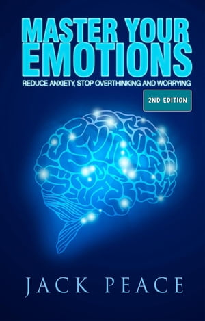 Master Your Emotions (2nd Edition): Reduce Anxiety, Stop Overthinking and Worrying Self Help by Jack Peace, #2【電子書籍】[ Jack Peace ]