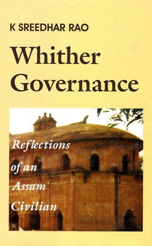 Whither Governance: Reflections of an Assam Civi