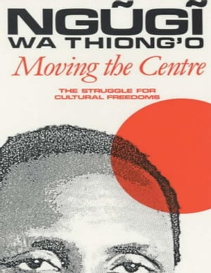 Moving the Centre: The Struggle for Cultural Freedoms【電子書籍】[ Ngugi Wa Thiong'o ]