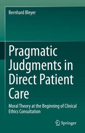 Pragmatic Judgments in Direct Patient Care Moral Theory at the Beginning of Clinical Ethics Consultation【電子書籍】 Bernhard Bleyer