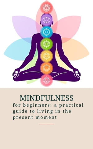 Mindfulness for Beginners: a Practical Guide to Living in the Present Moment【電子書籍】 Alejandro