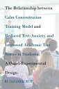 The Relationship between Calm Concentration Training Model and Reduced Test-Anxiety and Improved Academic Test Scores in Students A Quasi-Experimental Design【電子書籍】 Cassandra Huff