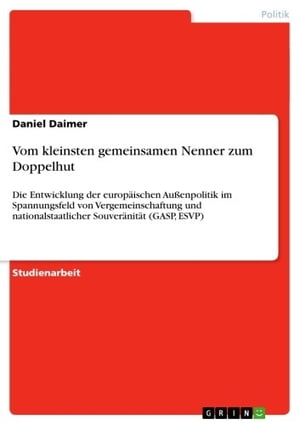 Vom kleinsten gemeinsamen Nenner zum Doppelhut Die Entwicklung der europ?ischen Au?enpolitik im Spannungsfeld von Vergemeinschaftung und nationalstaatlicher Souver?nit?t (GASP, ESVP)Żҽҡ[ Daniel Daimer ]