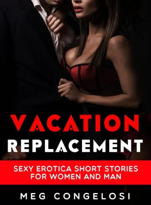 Vacation Replacement: Sexy Erotica Short Stories for Women and Man【電子書籍】 Meg Congelosi
