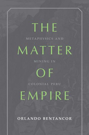 The Matter of Empire Metaphysics and Mining in Colonial Peru【電子書籍】[ Orlando Bentancor ]