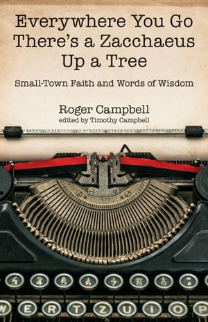 Everywhere You Go There's a Zacchaeus Up a Tree Small-Town Faith and Words of Wisdom from Roger Campbells Newspaper ColumnsŻҽҡ[ Roger Campell ]