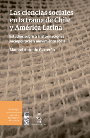 Las Ciencias sociales en la trama de Chile y Am?rica Latina Estudios sobre transformaciones socio-pol?ticas y movimiento social