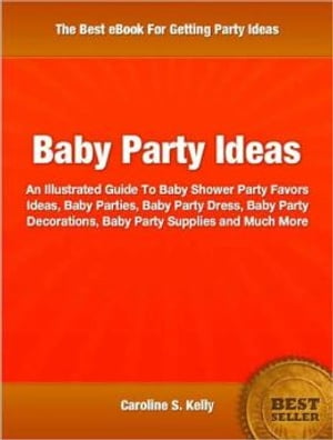 Baby Party Ideas An Illustrated Guide To Baby Shower Party Favors Ideas, Baby Parties, Baby Party Dress, Baby Party Decorations, Baby Party Supplies and Much More【電子書籍】 Caroline S. Kelly