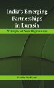 India’s Emerging Partnerships in Eurasia Strategies of New Regionalism【電子書籍】 Dr. Nivedita Das Kundu