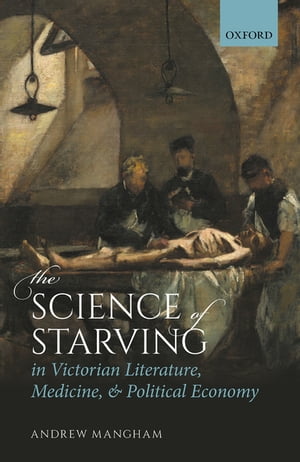 The Science of Starving in Victorian Literature, Medicine, and Political EconomyŻҽҡ[ Andrew Mangham ]