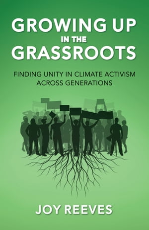 Growing Up in the Grassroots Finding Unity in Climate Activism Across Generations【電子書籍】[ Joy Reeves ]