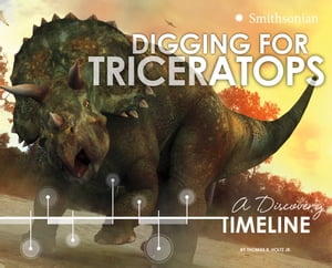 Digging for Triceratops A Discovery Timeline【電子書籍】 Thomas R. Holtz, Jr., Jr.