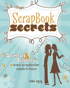 Scrapbook Secrets Shortcuts and Solutions Every Scrapbooker Needs to Know【電子書籍】[ Kimber Mc..