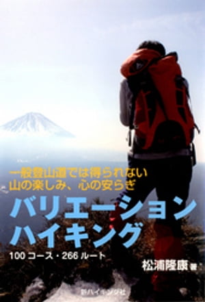 バリエーションハイキング : 一般登山道では得られない山の楽しみ、心の安らぎ : 100コース・266ルート