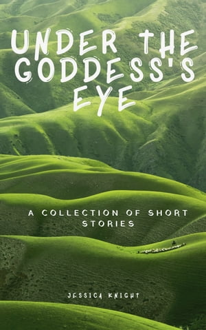 Under the Goddess' Eye: A Collection of Short Stories