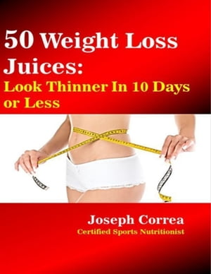 50 Weight Loss Juices: Look Thinner In 10 Days or LessŻҽҡ[ Joseph Correa ]