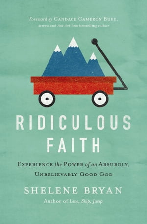 Ridiculous Faith Experience the Power of an Absurdly, Unbelievably Good God