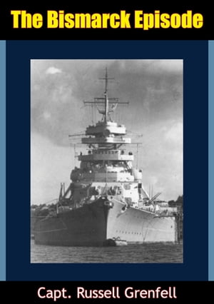 The Bismarck Episode [Illustrated Edition]【電子書籍】[ Capt. Russell Grenfell ]