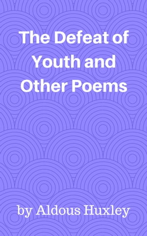 The Defeat of Youth and Other Poems【電子書籍】[ Aldous Huxley ]