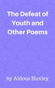 The Defeat of Youth and Other Poems【電子書籍】[ Aldous Huxley ]