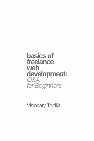 Basics of Freelance Web Development: Q&A for Beginners【電子書籍】[ Visionary Toolkit ]