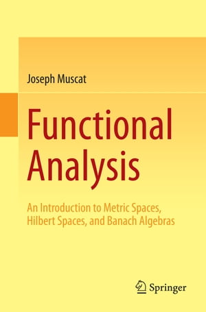 Functional Analysis An Introduction to Metric Spaces, Hilbert Spaces, and Banach Algebras【電子書籍】 Joseph Muscat