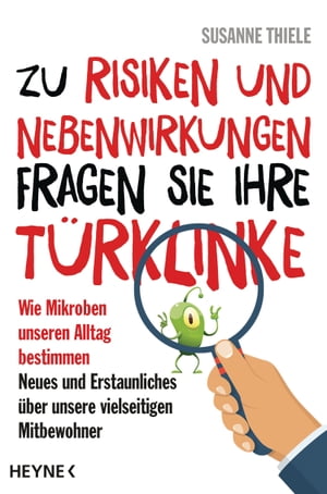 Zu Risiken und Nebenwirkungen fragen Sie Ihre T?rklinke Wie Mikroben unseren Alltag bestimmen ? Neues und Erstaunliches ?ber unsere vielseitigen Mitbewohner