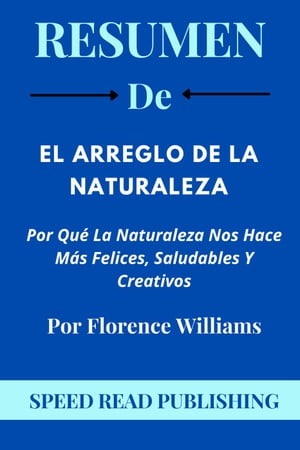 Resumen De El Arreglo De La Naturaleza Por Florence Williams Por Qu? La Naturaleza Nos Hace M?s Felices, Saludables Y Creativos【電子書籍】[ Speed Read Publishing ]