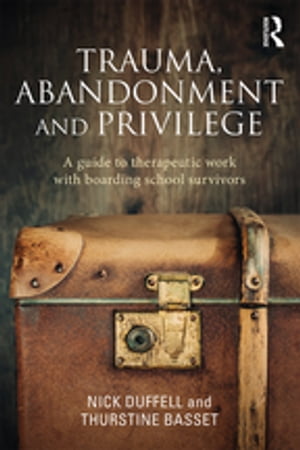 Trauma, Abandonment and Privilege A guide to therapeutic work with boarding school survivors