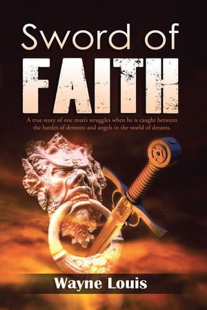 ŷKoboŻҽҥȥ㤨Sword of Faith A True Story of One ManS Struggles When He Is Caught Between the Battles of Demons and Angels in the World of Dreams.Żҽҡ[ Wayne Louis ]פβǤʤ374ߤˤʤޤ