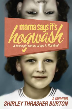 Mama Say's It's Hogwash: A Texas Woman Comes of Age in Rosebud【電子書籍】[ Shirley Burton ]