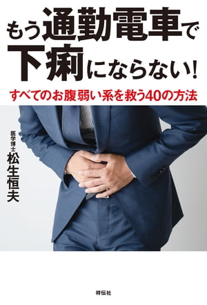 もう通勤電車で下痢にならないーーすべてのお腹弱い系を救う４０の方法